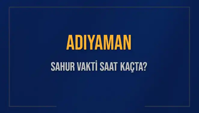 Adıyaman Sahur Vakti 2025: İmsak ve Sahur Saatleri Hakkında Bilgiler
