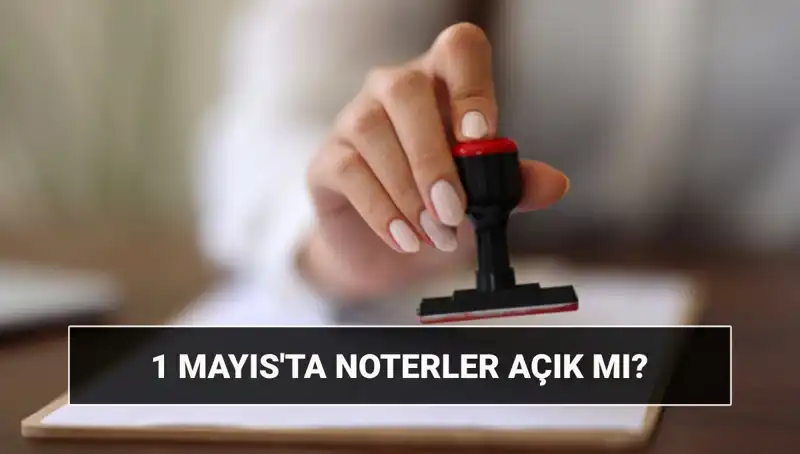 1 Mayıs İşçi Bayramı’nda Noterler Açık mı? Nöbetçi Noter Bilgileri
