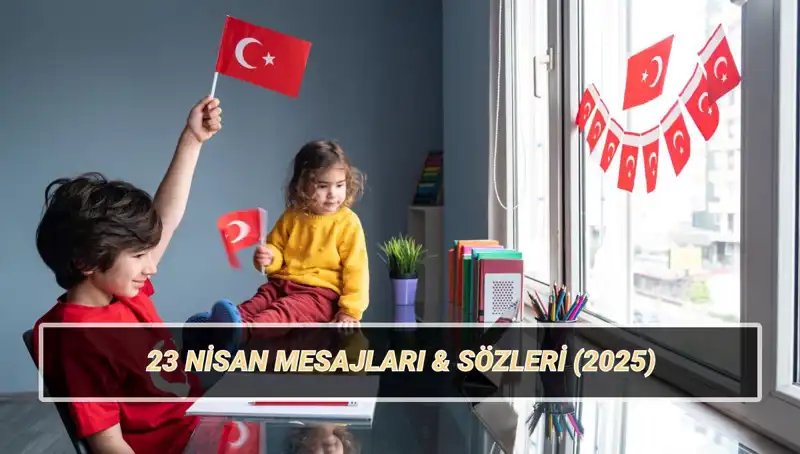 2025’te 23 Nisan Ulusal Egemenlik ve Çocuk Bayramı’na Özel En Güzel Mesajlar