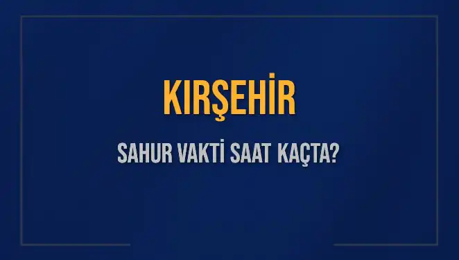 Kırşehir’de Ramazan İmsak Vakti ve Sahur Saatleri Açıklandı