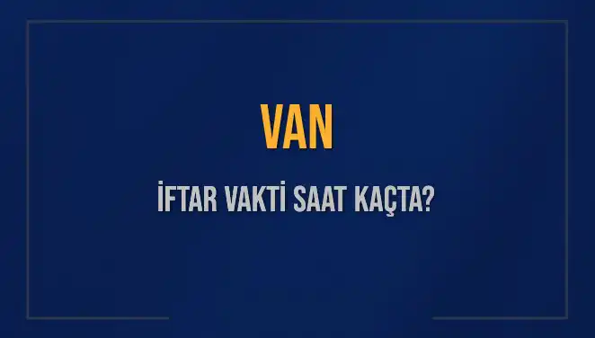 Van'da İftar Saati ve Akşam Ezanı Zamanı: 4 Mart 2025