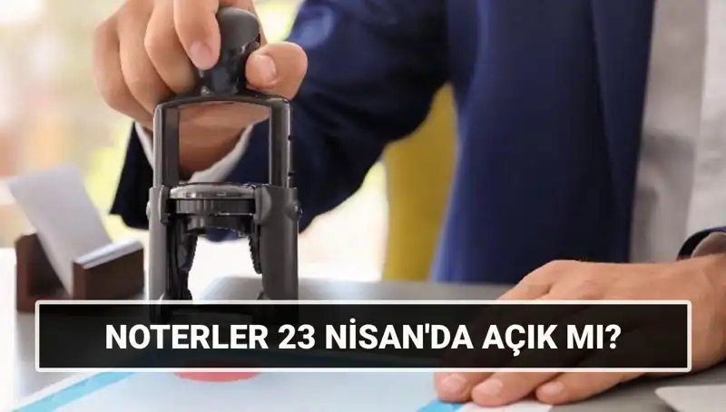 Bugün Noterler Açık mı? 23 Nisan’da Noterlerin Çalışma Durumu Nedir?