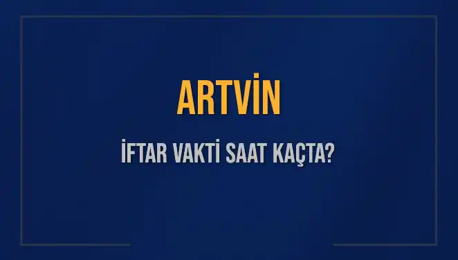 Artvin’de İftar Vakti: Bugün Akşam Ezanı Saat Kaçta Okunuyor?