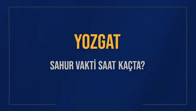Yozgat’ta Sahur Vakti Ne Zaman? 2025 İmsak Saatleri ve Detayları