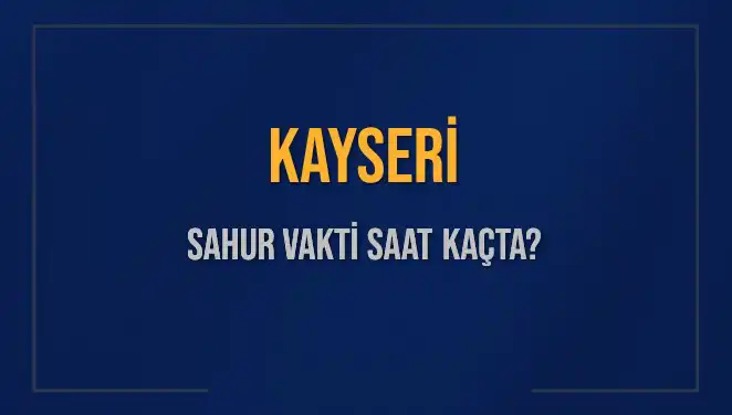 Kayseri'de Ramazan 2025: Sahur ve İmsak Vakitleri