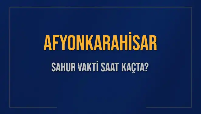Afyonkarahisar’da Sahur Vakti: İhtiyaç Duyduğunuz Tüm Detaylar Burada!