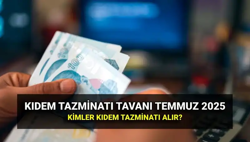 Kıdem Tazminatı Tavanı 2025: Temmuz Zammı ile Yeni Tutar Ne Olacak?