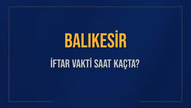 Balıkesir İftar Vakti 2025: Akşam Ezanı Saatini Kaçırmayın!
